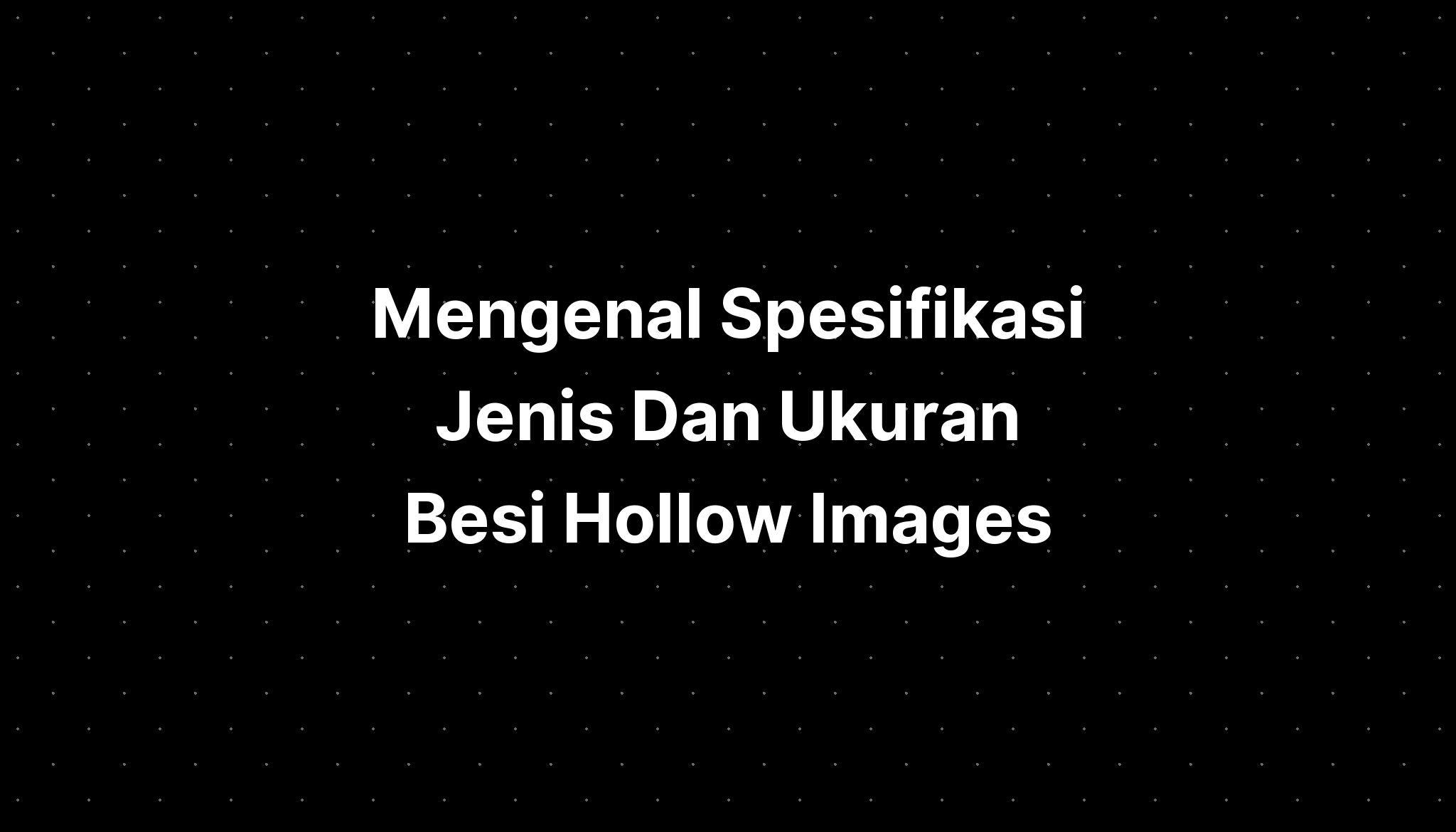 Mengenal Spesifikasi Jenis Dan Ukuran Besi Hollow Images - IMAGESEE